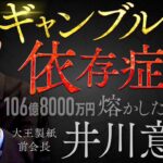 【ギャンブル依存症①】106億8000万円を熔かした男・井川意高はなぜギャンブルにハマってしまったのか？【しくじり列伝】