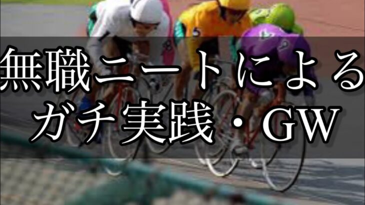 【競輪】ゴールデンウィークで勝負！仕事を辞めた無職ニートがギャンブルで人生を賭けての大勝負！