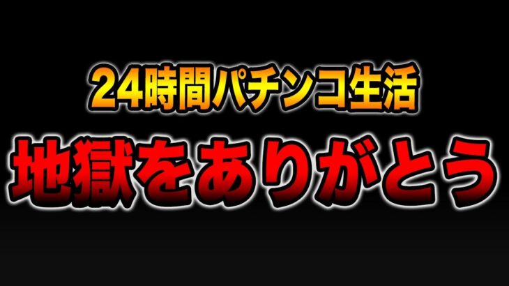 【24時間パチンコ生活】地獄をありがとう・・・