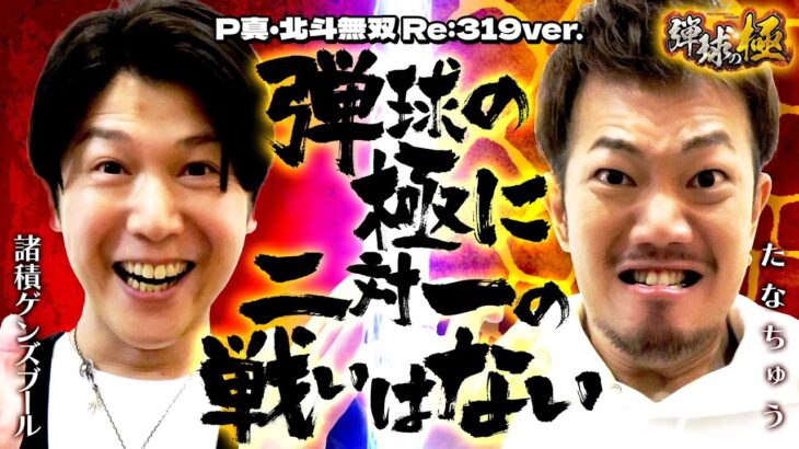 弾球の極に二対一の戦いはない【たなちゅう】【諸積ゲンズブール】【弾球の極 第29話 前編】【P真・北斗無双 Re:319ver.】