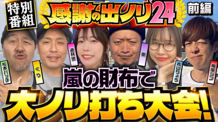 【嵐にノリ喰われた面々が大集合！今日だけは嵐の財布で出ノリ実戦】感謝の出ノリ 前編《嵐・青山りょう・梅屋シン・くり・松本バッチ・道井悠》［パチスロ・スロット］