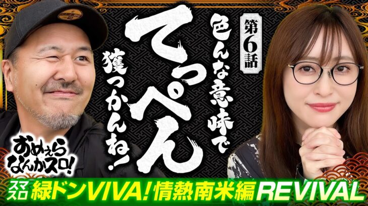 【この緑ドン最高峰だろ！】おめぇらなんかスロ！ 第6回《松本バッチ・神谷玲子》スマスロ 緑ドン VIVA!情熱南米編 REVIVAL［パチスロ・スロット］