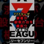 【777リーグ】演者が一般客の台を横取りと話題に #パチスロ  #パチンコ #スマスロ #スロット #777リーグ
