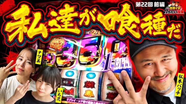 【念願の東京喰種！私たちが喰種だ】世界イチ打ちたい授業 第22回 前編《松本バッチ・ナツ美・いち花》L 東京喰種［パチスロ・スロット］