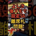 スロパチよしき【後ズモで設定56】離席札刺しっぱで帰ってこないゴミが多すぎ問題