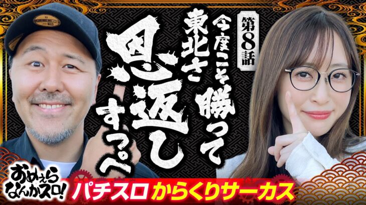 【運命の一劇を突破して東北に恩返しすっぺ！】おめぇらなんかスロ！ 第8回《松本バッチ・神谷玲子》パチスロ からくりサーカス［パチスロ・スロット］