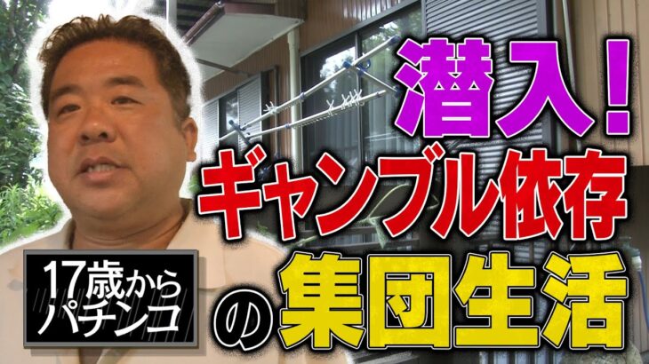 【異様】ギャンブル依存症者が集団生活する家〈前編〉／家賃は？ルールは？誰が入所する？／家族に２年会えない＆１日1700円の集団生活／１７歳で始めたパチンコ