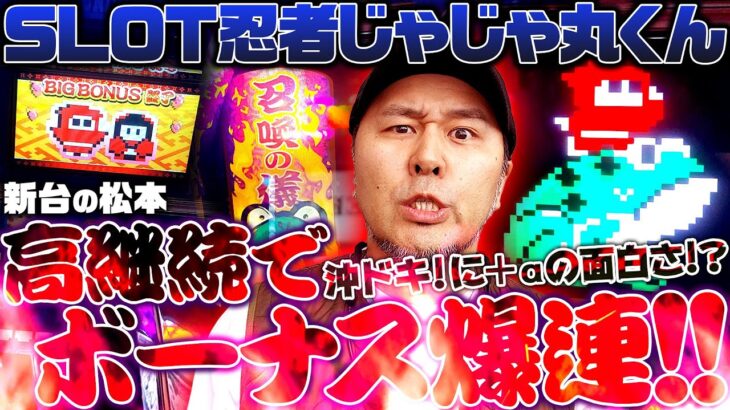 【SLOT忍者じゃじゃ丸くん】高継続でボーナス爆連!! 沖ドキ! に＋αの面白さ!?「新台の松本」#35 #松本バッチ #じゃじゃ丸くん #パチスロ