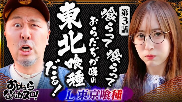 【おらだぢ東北喰種が喰らいまくってやる！】おめぇらなんかスロ！ 第3回《松本バッチ・神谷玲子》L 東京喰種［パチスロ・スロット］