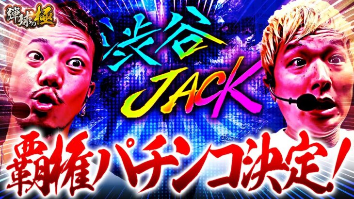 【渋谷JACK】覇権パチンコ決定!【たなちゅう・sasuke】【弾球の極 第51話 後編】【e東京リベンジャーズ】