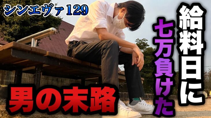 【シン・エヴァ129】給料日に7万負けた男の後日が悲惨すぎる…底辺営業マンのパチンコ実録。