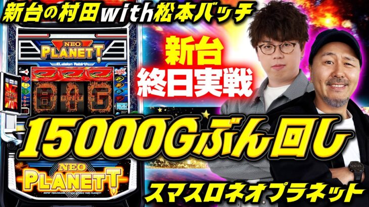 【バッチ参戦でほぼカッパ!?】ビッグバンするまで終わらないネオプラ実戦　【新台の村田 with 松本バッチ】#ネオプラネット #JIRO　#松本バッチ